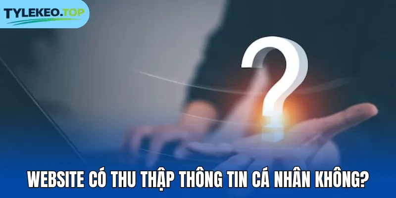 Website có thu thập thông tin cá nhân không?